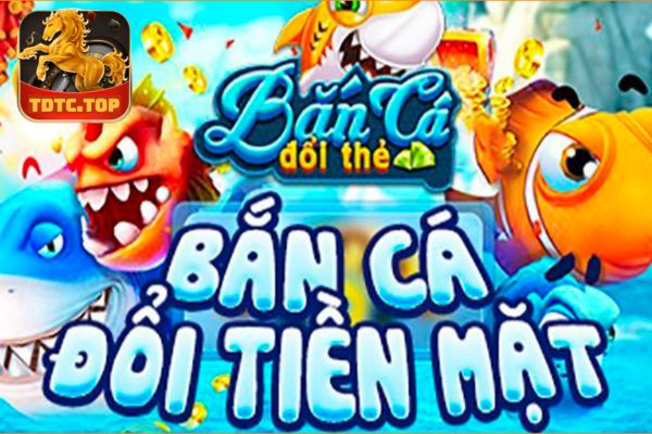 game bắn cá đổi thẻ cào điện thoại TDTC